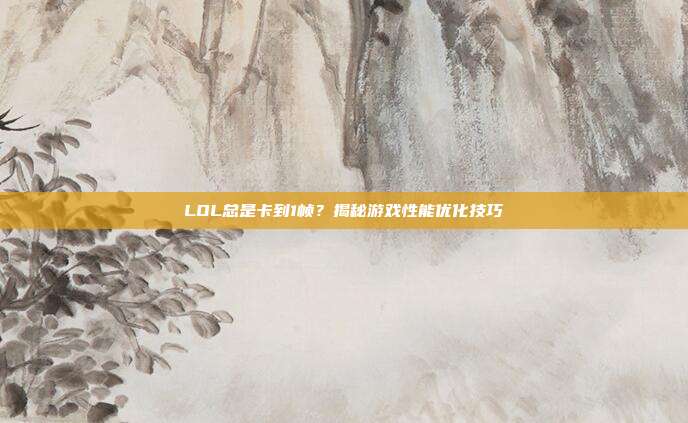 LOL总是卡到1帧？揭秘游戏性能优化技巧