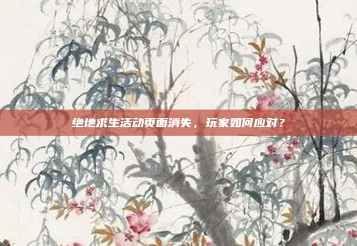 绝地求生活动页面消失,玩家如何应对?