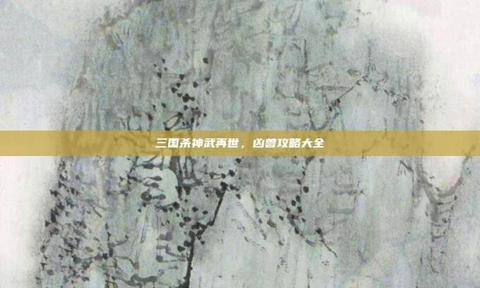 三国杀神武再世,凶兽攻略大全