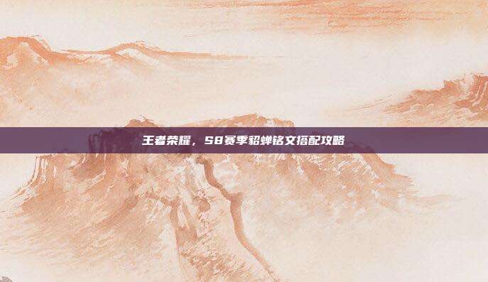 王者荣耀，S8赛季貂蝉铭文搭配攻略
