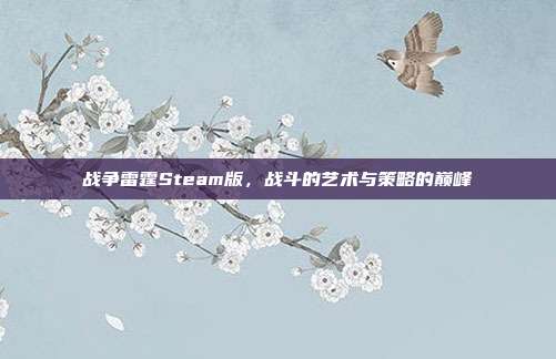 战争雷霆Steam版，战斗的艺术与策略的巅峰
