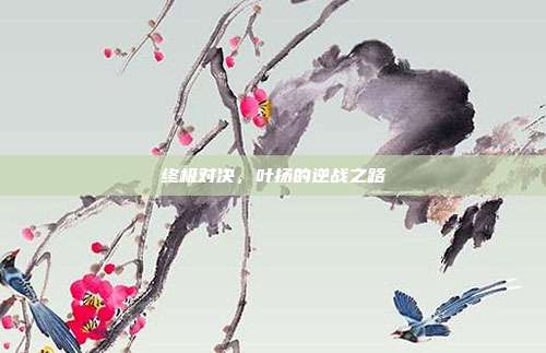 终极对决，叶扬的逆战之路
