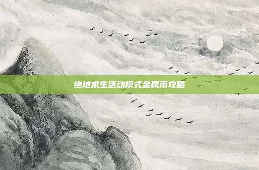 绝地求生活动模式金属雨攻略