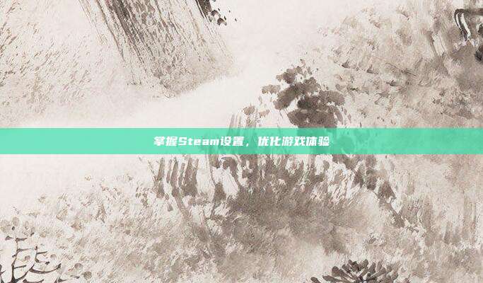 掌握Steam设置,优化游戏体验