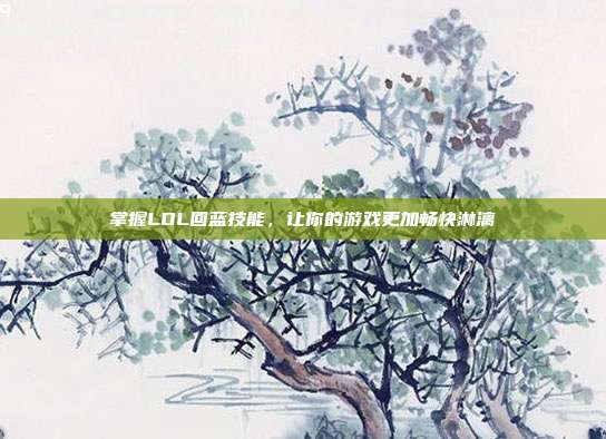 掌握LOL回蓝技能,让你的游戏更加畅快淋漓