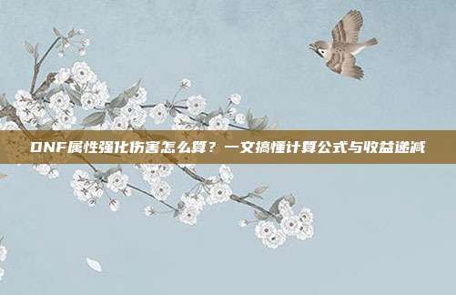 DNF属性强化伤害怎么算？一文搞懂计算公式与收益递减