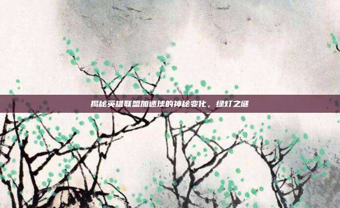 揭秘英雄联盟加速球的神秘变化,绿灯之谜