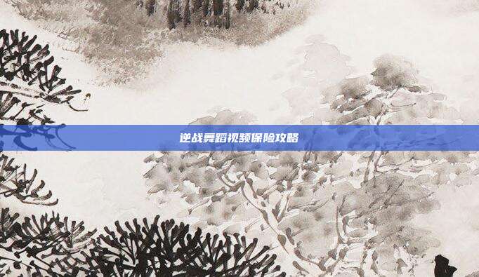 逆战舞蹈视频保险攻略
