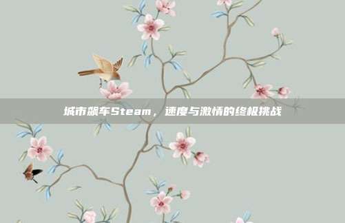 城市飙车Steam,速度与激情的终极挑战