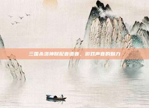 三国杀洛神赋配音语音,游戏声音的魅力