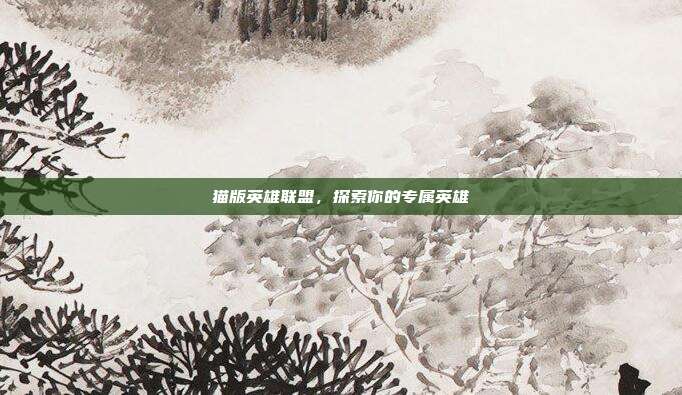 猫版英雄联盟,探索你的专属英雄