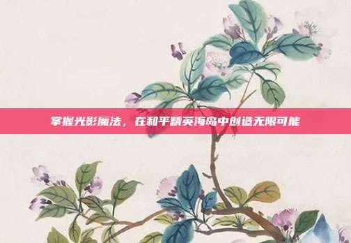 掌握光影魔法,在和平精英海岛中创造无限可能