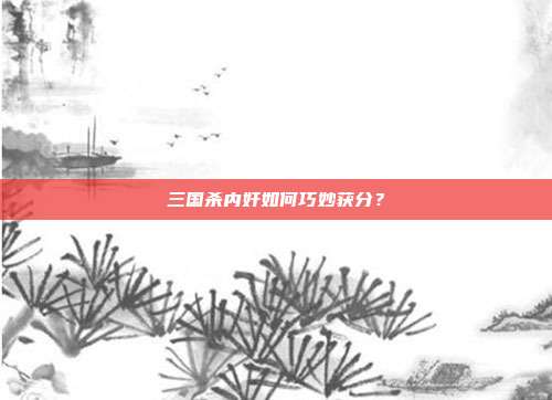 三国杀内奸如何巧妙获分？