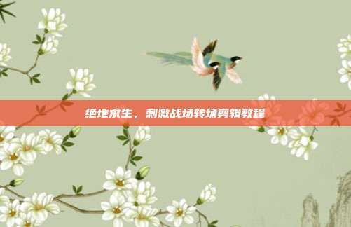 绝地求生,刺激战场转场剪辑教程