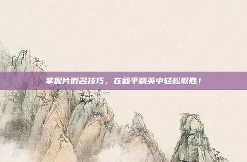掌握片假名技巧,在和平精英中轻松取胜!