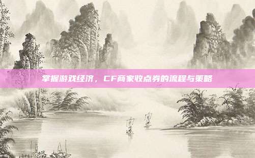 掌握游戏经济,CF商家收点券的流程与策略