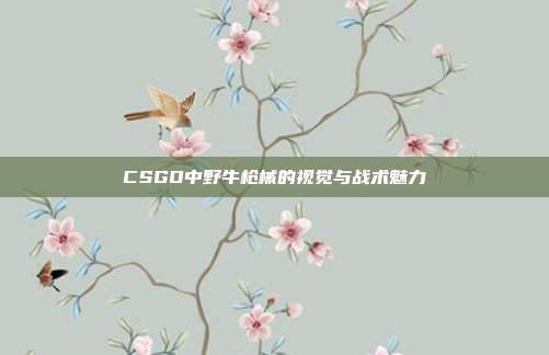 CSGO中野牛枪械的视觉与战术魅力