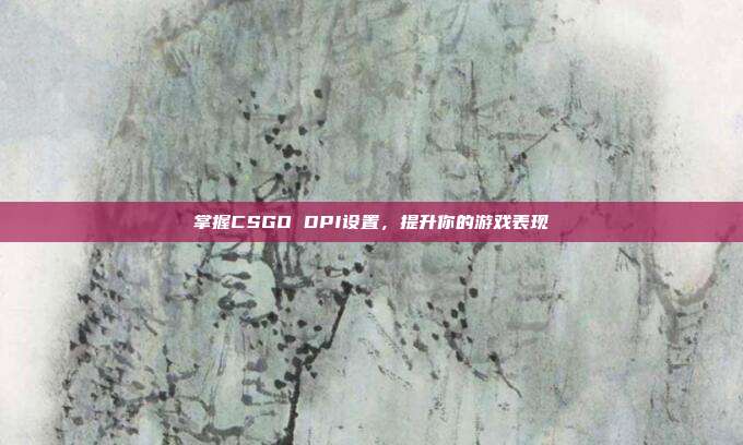 掌握CSGO DPI设置,提升你的游戏表现