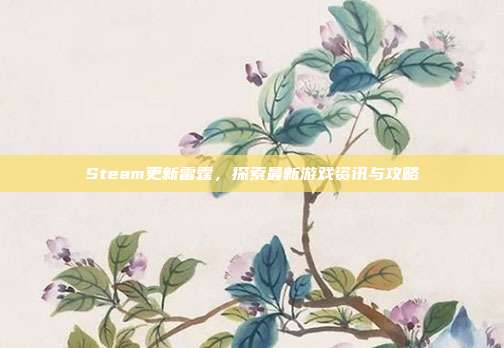 Steam更新雷霆，探索最新游戏资讯与攻略