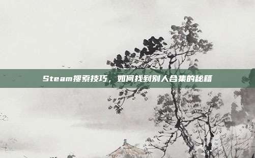 Steam搜索技巧,如何找到别人合集的秘籍
