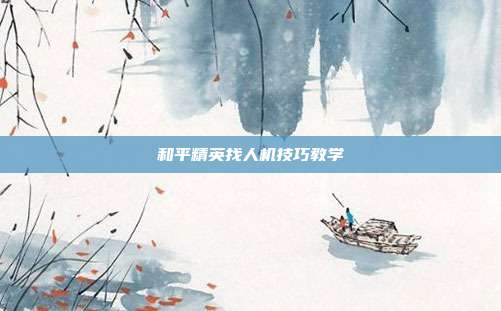 和平精英找人机技巧教学