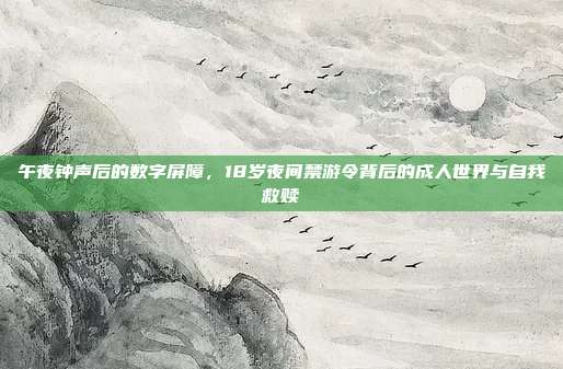 午夜钟声后的数字屏障，18岁夜间禁游令背后的成人世界与自我救赎