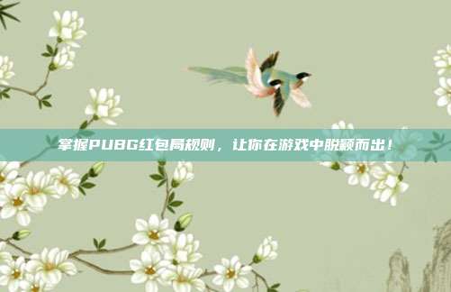 掌握PUBG红包局规则，让你在游戏中脱颖而出！