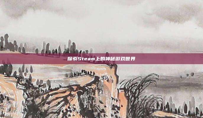 探索Steam上的神秘游戏世界