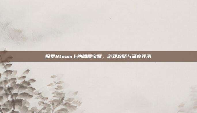 探索Steam上的隐藏宝藏,游戏攻略与深度评测