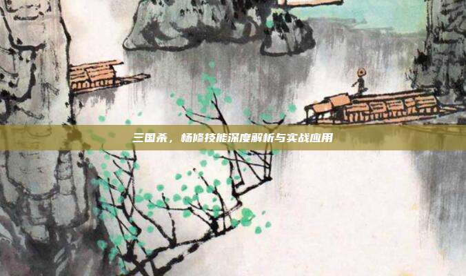 三国杀,杨修技能深度解析与实战应用