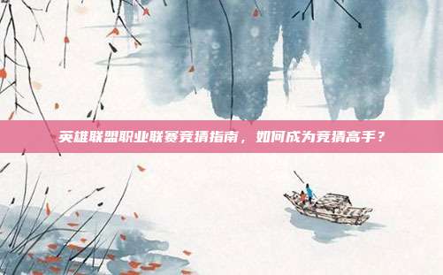 英雄联盟职业联赛竞猜指南，如何成为竞猜高手？