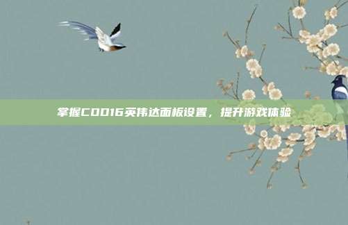 掌握COD16英伟达面板设置,提升游戏体验