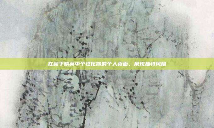 在和平精英中个性化你的个人页面，展现独特风格