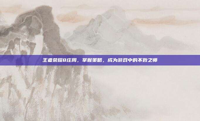 王者荣耀8庄周,掌握策略,成为游戏中的不败之师