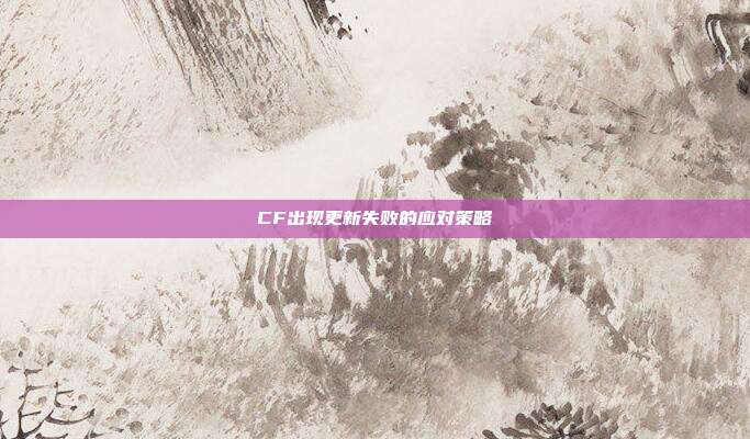 CF出现更新失败的应对策略