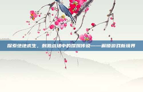 探索绝地求生,刺激战场中的嫦娥传说——解锁游戏新境界