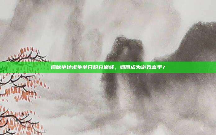 揭秘绝地求生单日积分巅峰,如何成为游戏高手?