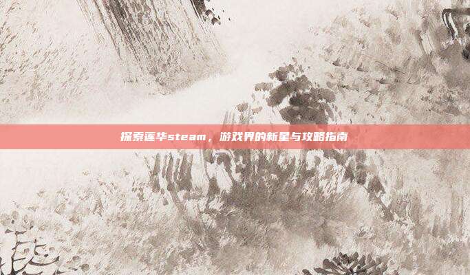 探索莲华steam，游戏界的新星与攻略指南