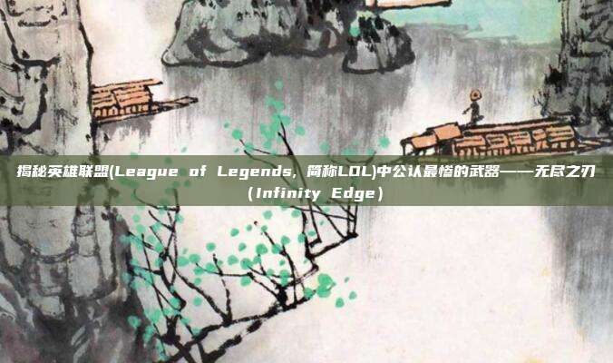 揭秘英雄联盟(League of Legends, 简称LOL)中公认最惨的武器——无尽之刃(Infinity Edge)