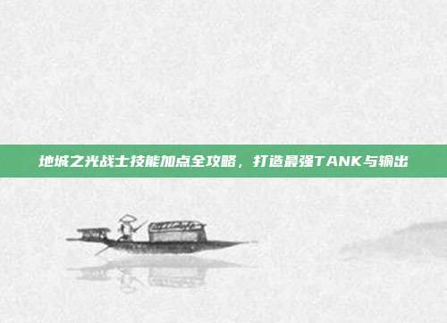 地城之光战士技能加点全攻略，打造最强TANK与输出