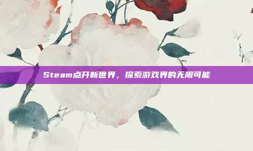Steam点开新世界,探索游戏界的无限可能