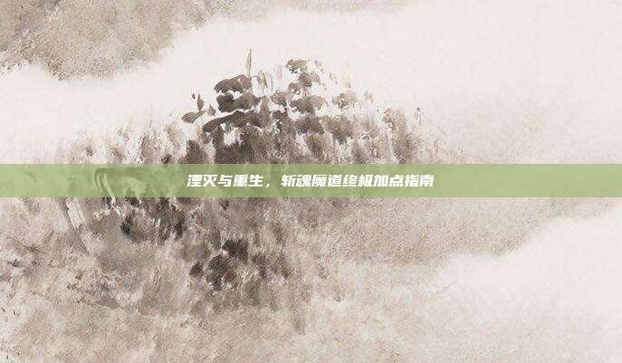 湮灭与重生，斩魂魔道终极加点指南