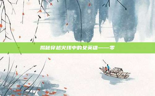 揭秘穿越火线中的女英雄——零