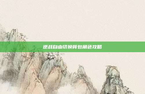 逆战自由切换背包角色攻略