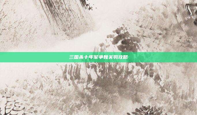 三国杀十年军争魏关羽攻略
