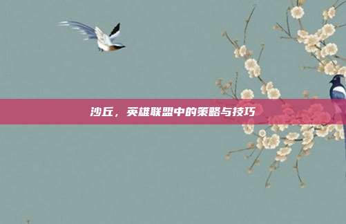 沙丘，英雄联盟中的策略与技巧