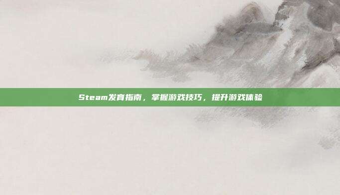 Steam发育指南，掌握游戏技巧，提升游戏体验
