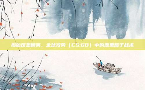揭秘反恐精英，全球攻势（CS:GO）中的恶鬼茄子战术