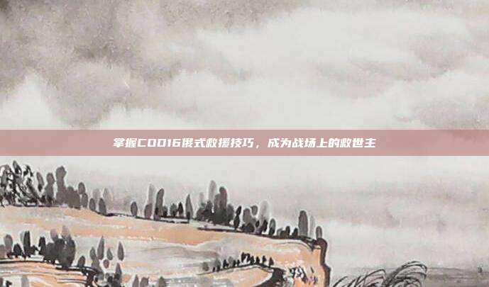 掌握COD16俄式救援技巧,成为战场上的救世主