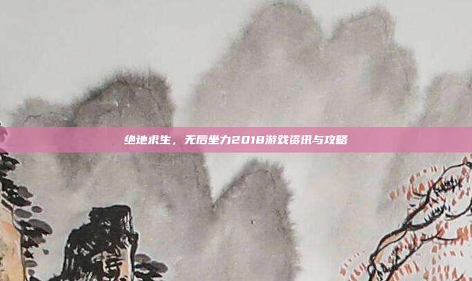 绝地求生,无后坐力2018游戏资讯与攻略
